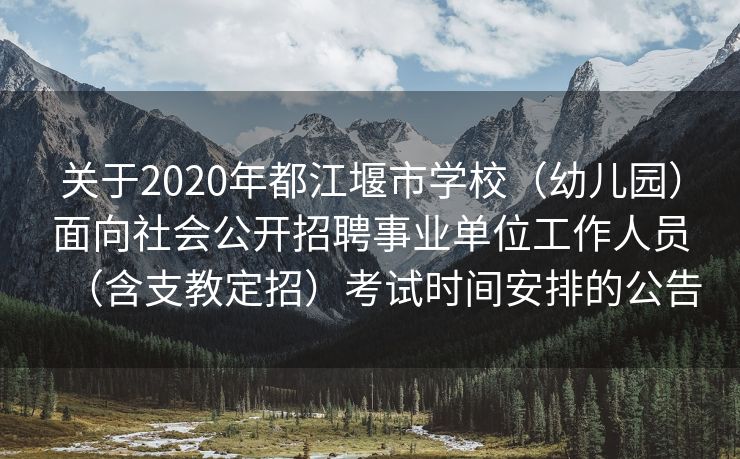 关于2020年都江堰市学校（幼儿园）面向社会公开招聘事业单位工作人员（含支教定招）考试时间安排的公告