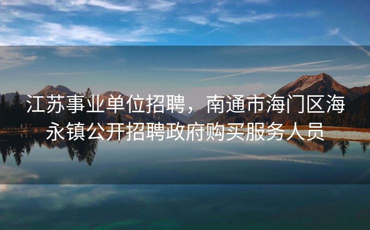 江苏事业单位招聘，南通市海门区海永镇公开招聘政府购买服务人员
