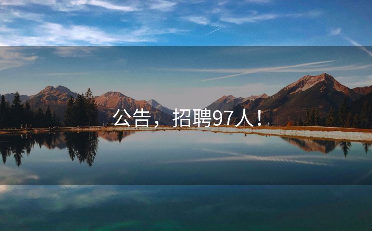 公告，招聘97人！