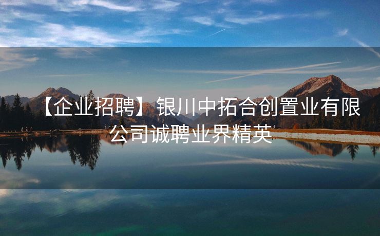 【企业招聘】银川中拓合创置业有限公司诚聘业界精英