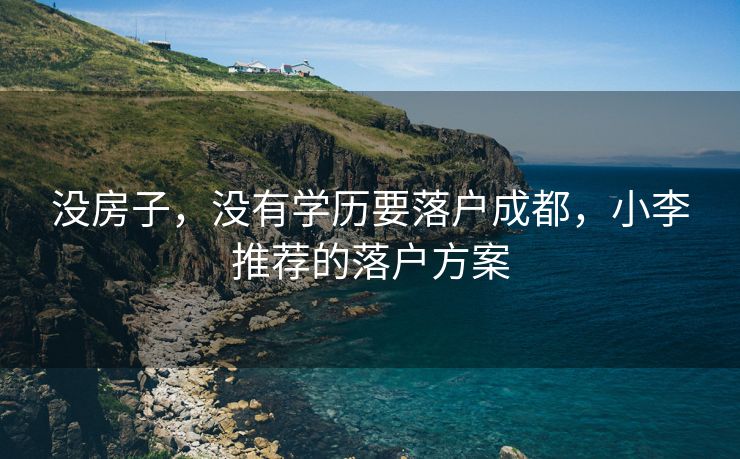 没房子，没有学历要落户成都，小李推荐的落户方案