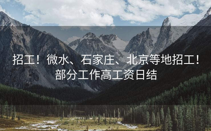 招工！微水、石家庄、北京等地招工！部分工作高工资日结