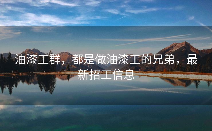 油漆工群，都是做油漆工的兄弟，最新招工信息