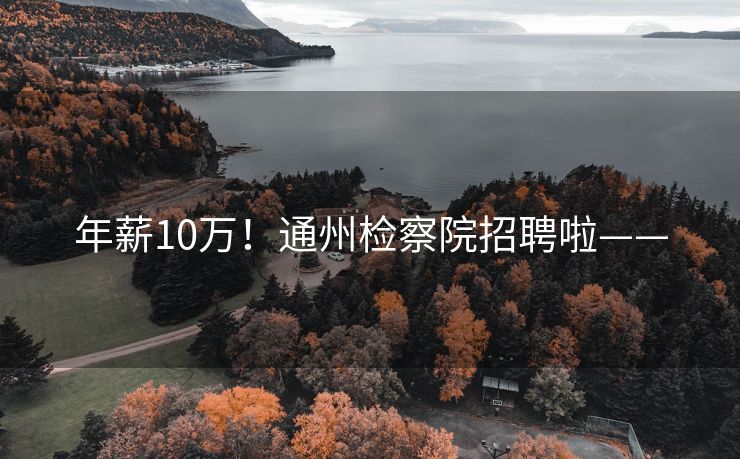 年薪10万！通州检察院招聘啦——