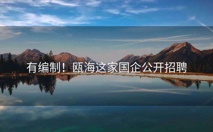 有编制！瓯海这家国企公开招聘