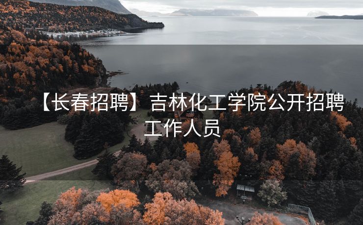 【长春招聘】吉林化工学院公开招聘工作人员