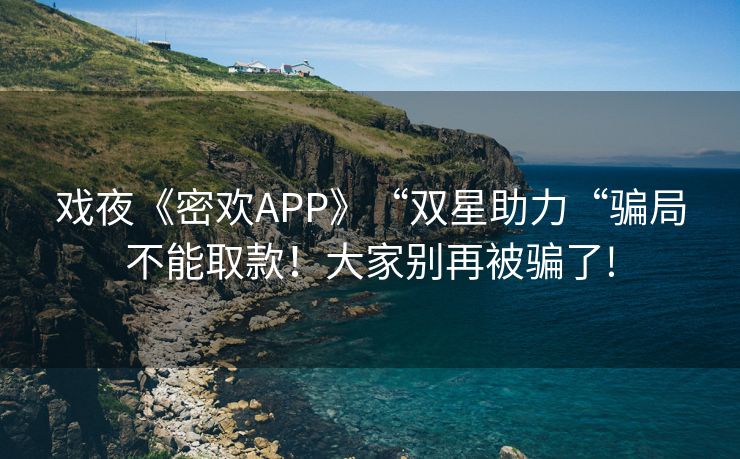 戏夜《密欢APP》“双星助力“骗局不能取款！大家别再被骗了!