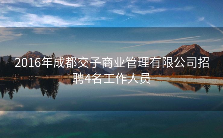 2016年成都交子商业管理有限公司招聘4名工作人员
