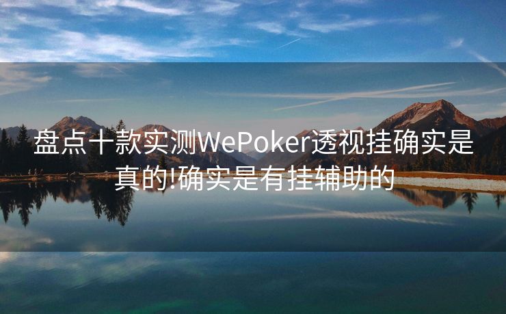 盘点十款实测WePoker透视挂确实是真的!确实是有挂辅助的