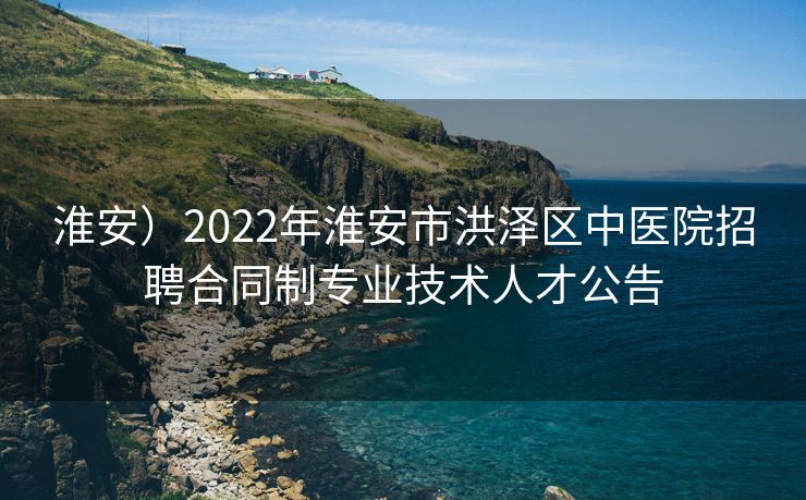 淮安）2022年淮安市洪泽区中医院招聘合同制专业技术人才公告