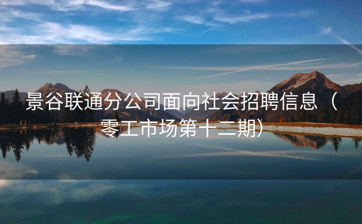 景谷联通分公司面向社会招聘信息（零工市场第十二期）