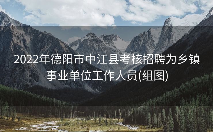 2022年德阳市中江县考核招聘为乡镇事业单位工作人员(组图)