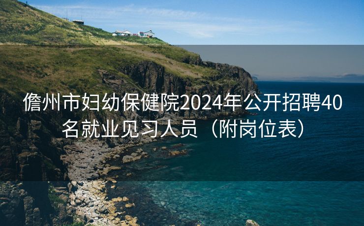 儋州市妇幼保健院2024年公开招聘40名就业见习人员（附岗位表）