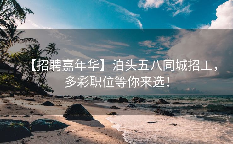【招聘嘉年华】泊头五八同城招工，多彩职位等你来选！