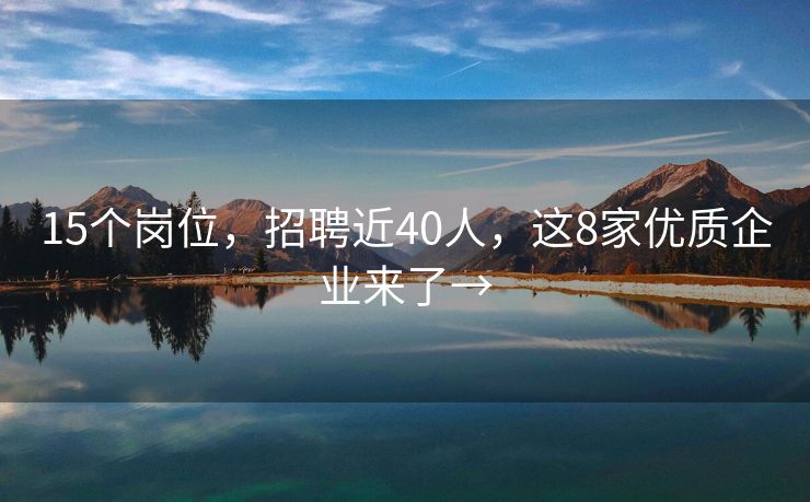 15个岗位，招聘近40人，这8家优质企业来了→