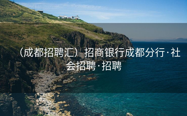 （成都招聘汇）招商银行成都分行·社会招聘·招聘