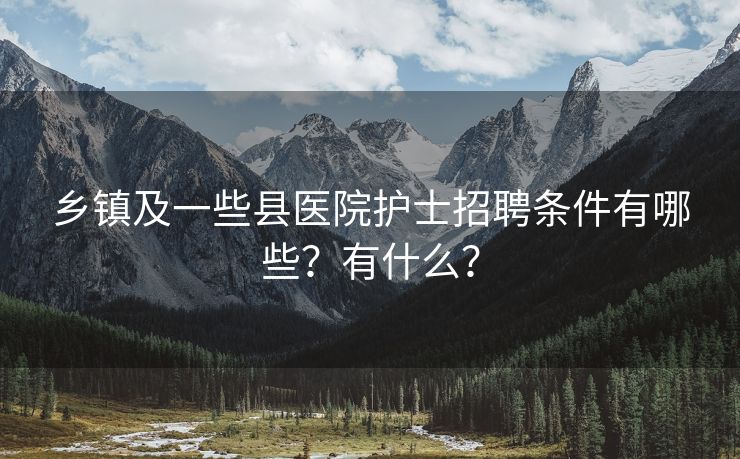 乡镇及一些县医院护士招聘条件有哪些？有什么？