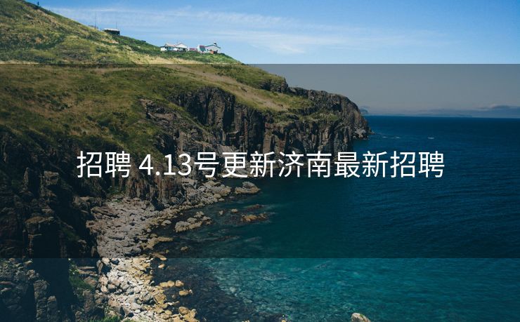 招聘 4.13号更新济南最新招聘