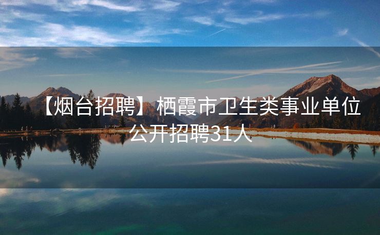 【烟台招聘】栖霞市卫生类事业单位公开招聘31人