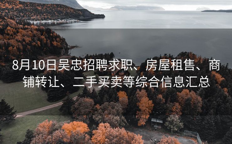 8月10日吴忠招聘求职、房屋租售、商铺转让、二手买卖等综合信息汇总