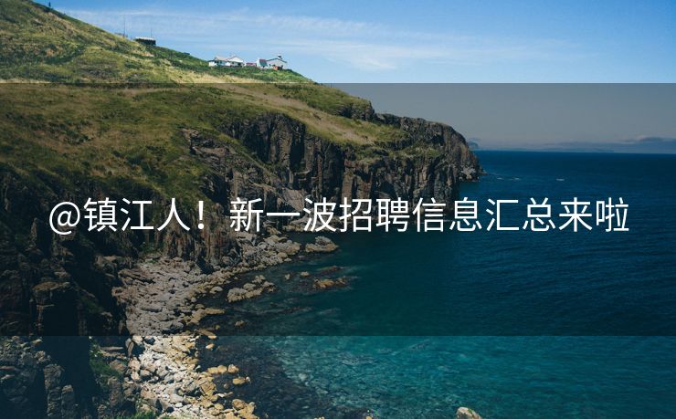@镇江人！新一波招聘信息汇总来啦