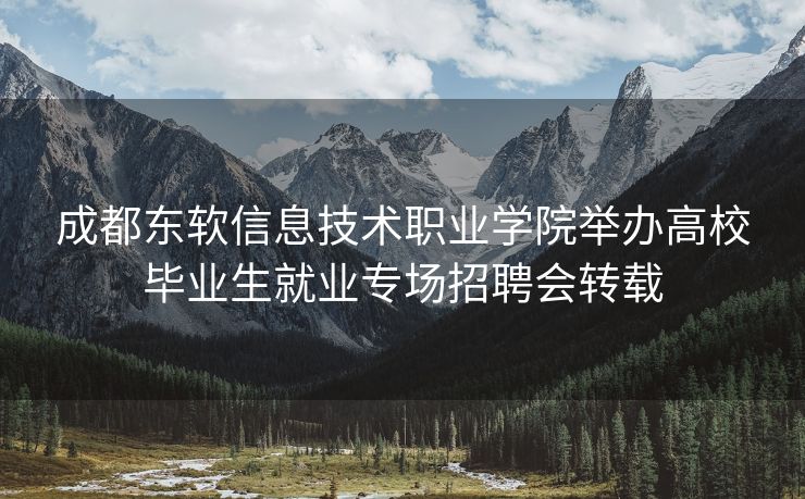 成都东软信息技术职业学院举办高校毕业生就业专场招聘会转载