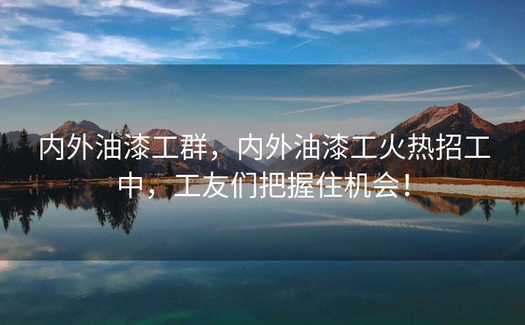 内外油漆工群，内外油漆工火热招工中，工友们把握住机会！