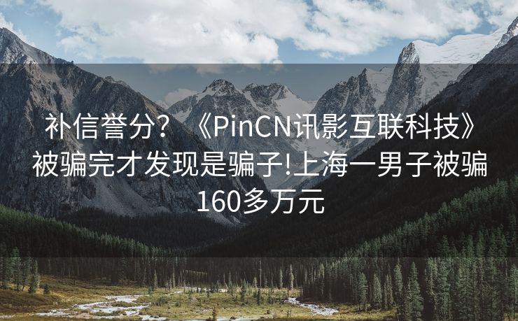 补信誉分？《PinCN讯影互联科技》被骗完才发现是骗子!上海一男子被骗160多万元