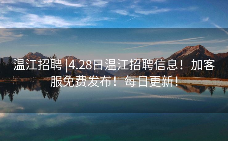 温江招聘 |4.28日温江招聘信息！加客服免费发布！每日更新！