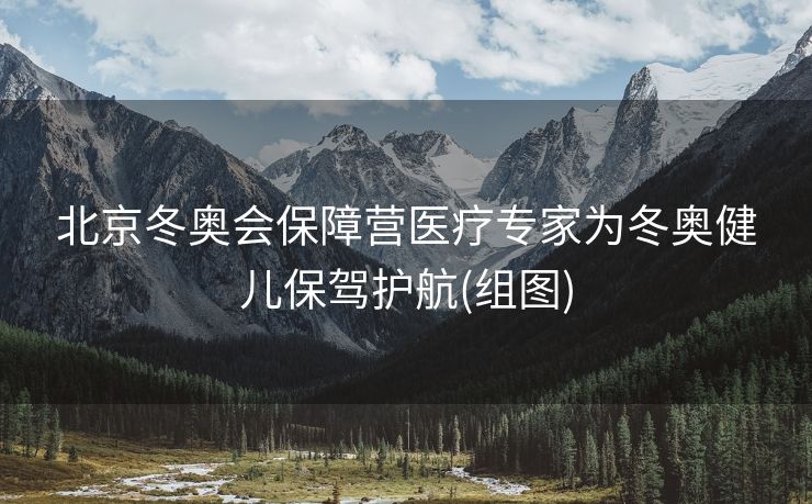 北京冬奥会保障营医疗专家为冬奥健儿保驾护航(组图)