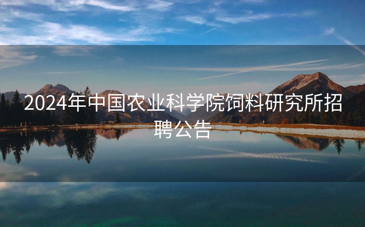 2024年中国农业科学院饲料研究所招聘公告