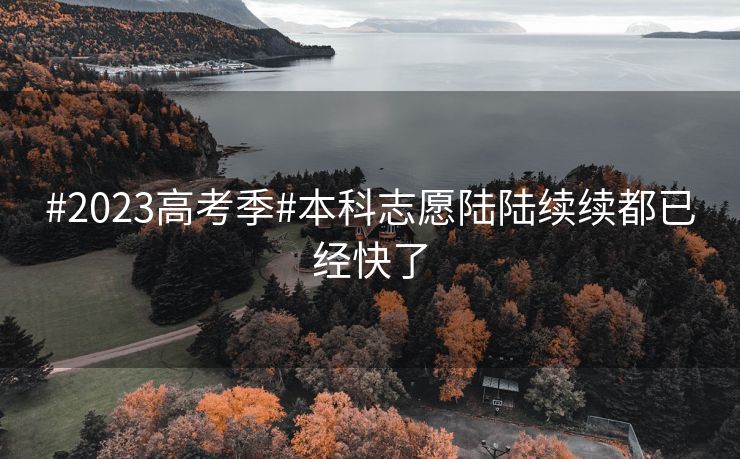#2023高考季#本科志愿陆陆续续都已经快了