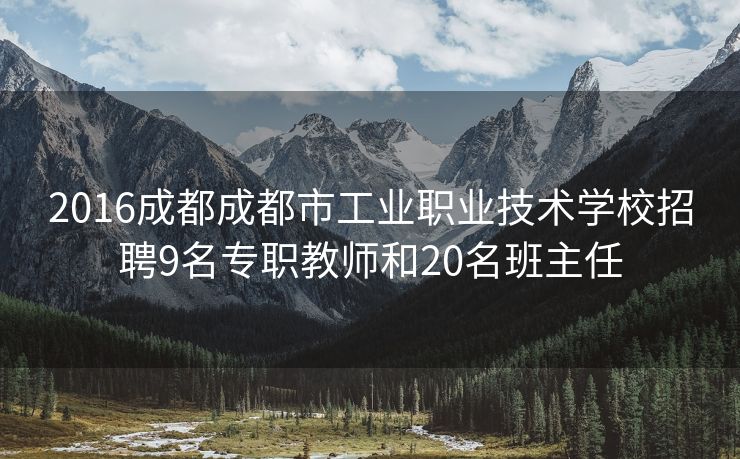 2016成都成都市工业职业技术学校招聘9名专职教师和20名班主任