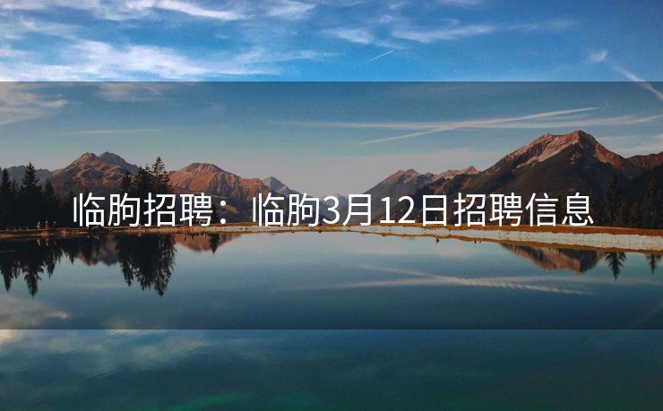 临朐招聘：临朐3月12日招聘信息
