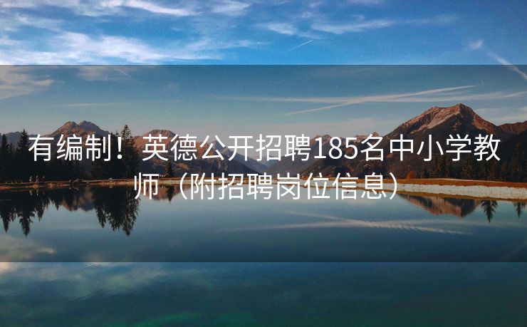 有编制！英德公开招聘185名中小学教师（附招聘岗位信息）