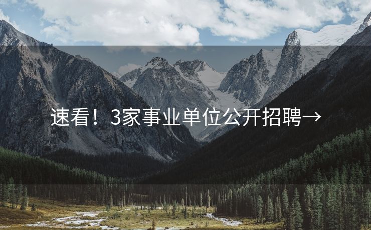 速看！3家事业单位公开招聘→