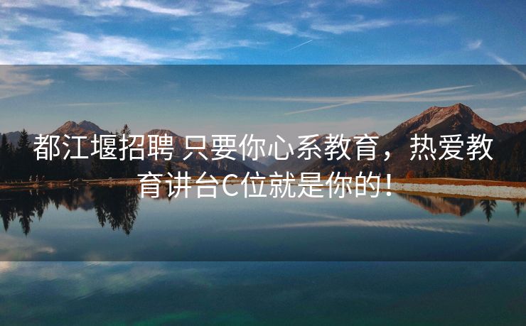 都江堰招聘 只要你心系教育，热爱教育讲台C位就是你的！
