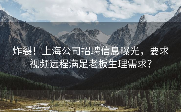 炸裂！上海公司招聘信息曝光，要求视频远程满足老板生理需求？