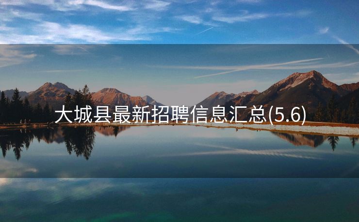 大城县最新招聘信息汇总(5.6)