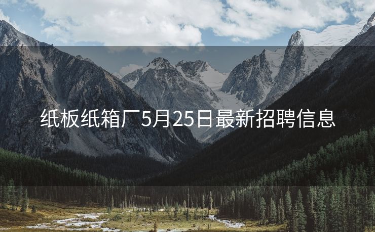 纸板纸箱厂5月25日最新招聘信息