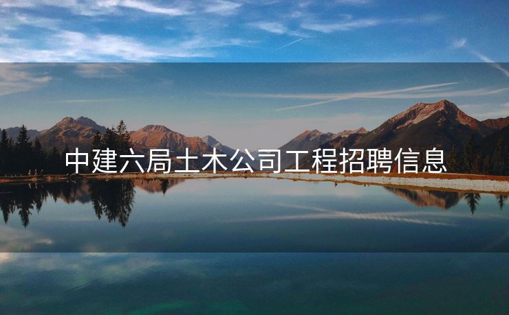 中建六局土木公司工程招聘信息
