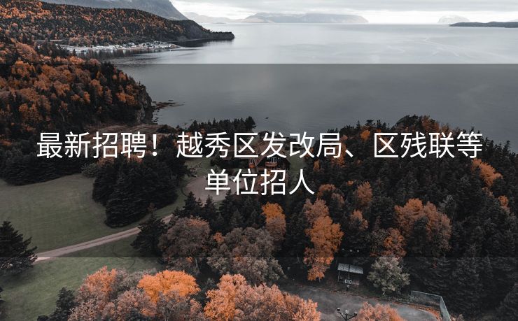 最新招聘！越秀区发改局、区残联等单位招人