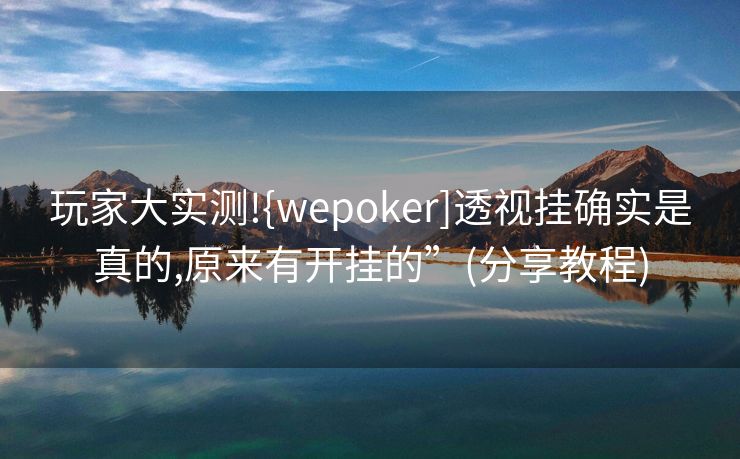 玩家大实测!{wepoker]透视挂确实是真的,原来有开挂的”(分享教程)