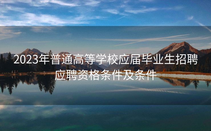 2023年普通高等学校应届毕业生招聘应聘资格条件及条件