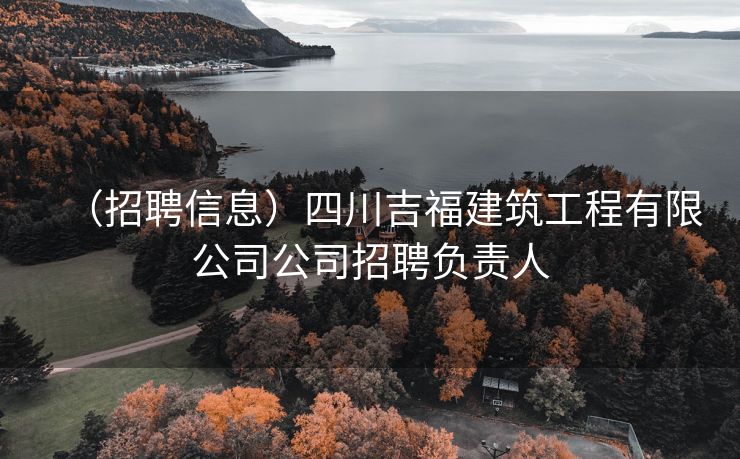 （招聘信息）四川吉福建筑工程有限公司公司招聘负责人