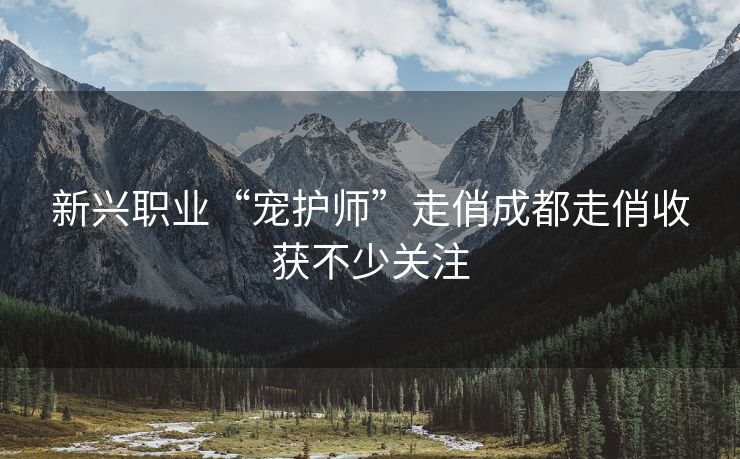 新兴职业“宠护师”走俏成都走俏收获不少关注