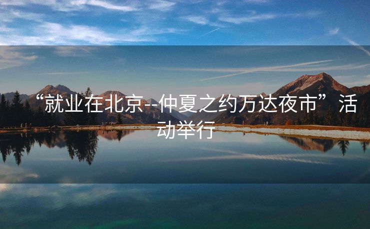 “就业在北京--仲夏之约万达夜市”活动举行