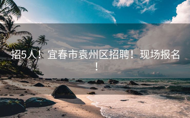 招5人！宜春市袁州区招聘！现场报名！