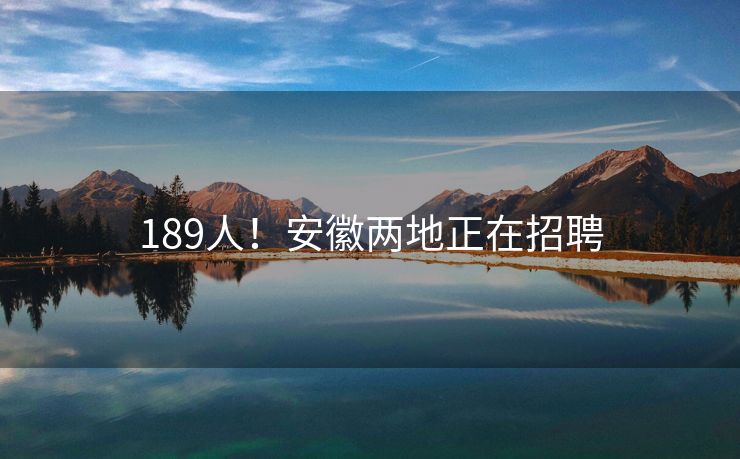 189人！安徽两地正在招聘