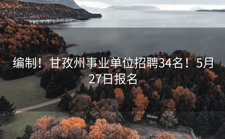 编制！甘孜州事业单位招聘34名！5月27日报名